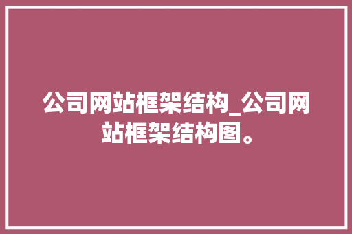 公司网站框架结构_公司网站框架结构图。 公司网站框架结构_公司网站框架结构图。 网站建设公司