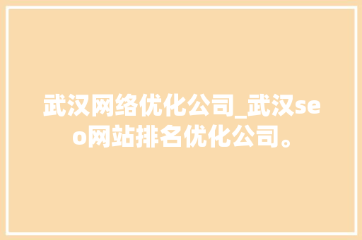 武汉网络优化公司_武汉seo网站排名优化公司。 武汉网络优化公司_武汉seo网站排名优化公司。 网站建设公司