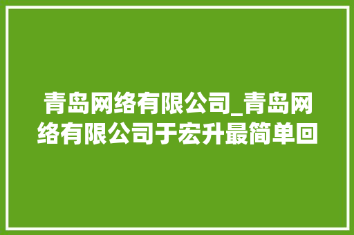 青岛网络有限公司_青岛网络有限公司于宏升最简单回答。