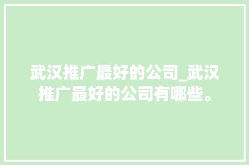 武汉推广最好的公司_武汉推广最好的公司有哪些。 武汉推广最好的公司_武汉推广最好的公司有哪些。 网站建设公司