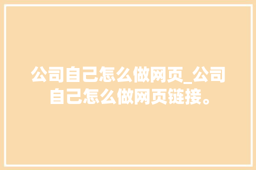 公司自己怎么做网页_公司自己怎么做网页链接。 公司自己怎么做网页_公司自己怎么做网页链接。 网站建设公司
