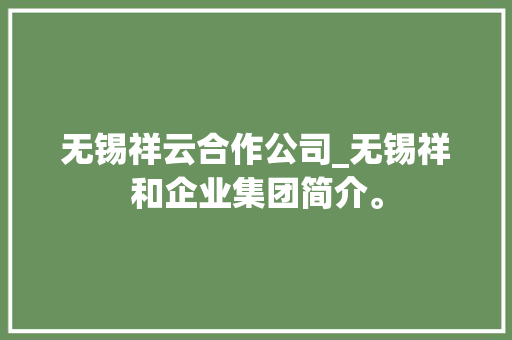 无锡祥云合作公司_无锡祥和企业集团简介。 无锡祥云合作公司_无锡祥和企业集团简介。 网站建设公司