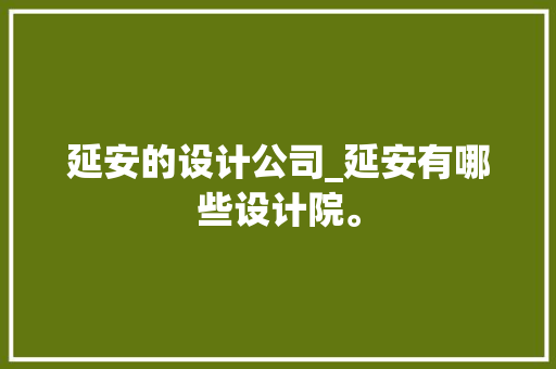 延安的设计公司_延安有哪些设计院。