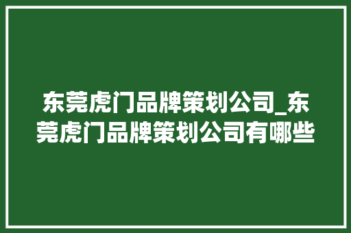 东莞虎门品牌策划公司_东莞虎门品牌策划公司有哪些。 东莞虎门品牌策划公司_东莞虎门品牌策划公司有哪些。 网站建设公司