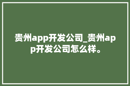 贵州app开发公司_贵州app开发公司怎么样。