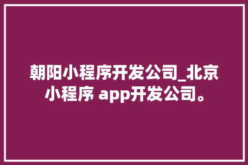 朝阳小程序开发公司_北京小程序 app开发公司。 朝阳小程序开发公司_北京小程序 app开发公司。 网站建设公司