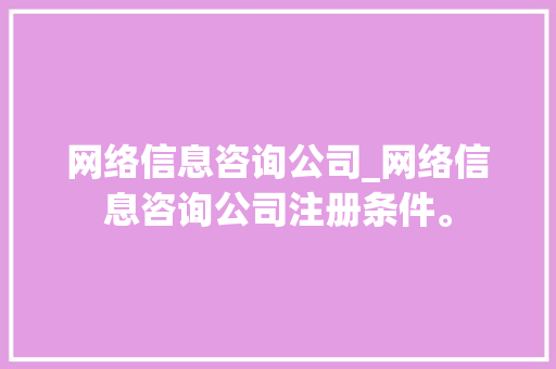 网络信息咨询公司_网络信息咨询公司注册条件。