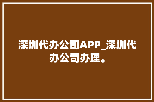深圳代办公司APP_深圳代办公司办理。