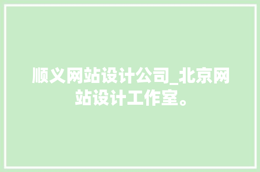 顺义网站设计公司_北京网站设计工作室。