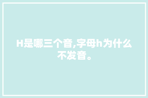 H是哪三个音,字母h为什么不发音。 H是哪三个音,字母h为什么不发音。 搜狗SEO