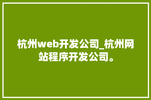 杭州web开发公司_杭州网站程序开发公司。