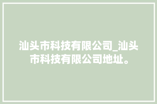 汕头市科技有限公司_汕头市科技有限公司地址。