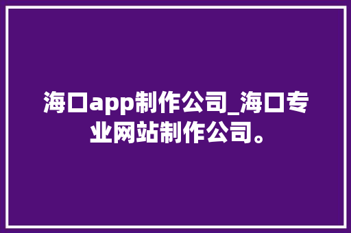 海口app制作公司_海口专业网站制作公司。 海口app制作公司_海口专业网站制作公司。 网站建设公司
