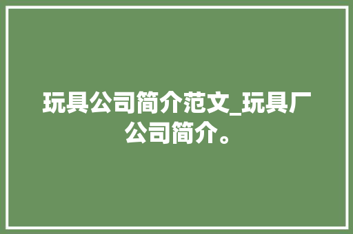 玩具公司简介范文_玩具厂公司简介。