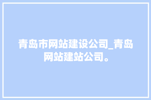 青岛市网站建设公司_青岛网站建站公司。 青岛市网站建设公司_青岛网站建站公司。 网站建设公司