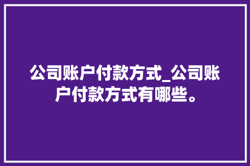 公司账户付款方式_公司账户付款方式有哪些。