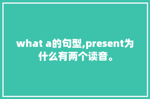 what a的句型,present为什么有两个读音。 网站建设公司 what a的句型,present为什么有两个读音。 what a的句型,present为什么有两个读音。 网站建设公司