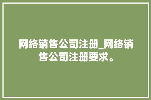 网络销售公司注册_网络销售公司注册要求。