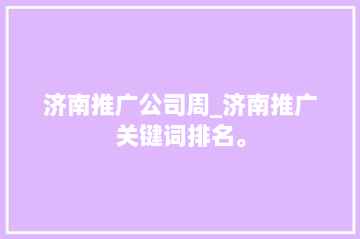 济南推广公司周_济南推广关键词排名。 济南推广公司周_济南推广关键词排名。 网站建设公司