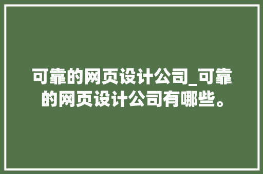 可靠的网页设计公司_可靠的网页设计公司有哪些。 可靠的网页设计公司_可靠的网页设计公司有哪些。 网站建设公司