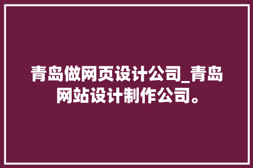 青岛做网页设计公司_青岛网站设计制作公司。 青岛做网页设计公司_青岛网站设计制作公司。 网站建设公司