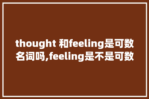 thought 和feeling是可数名词吗,feeling是不是可数名词。