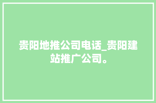 贵阳地推公司电话_贵阳建站推广公司。