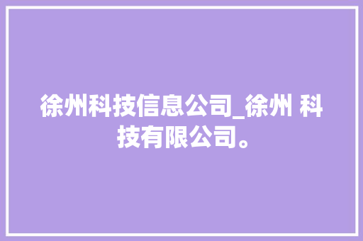 徐州科技信息公司_徐州 科技有限公司。