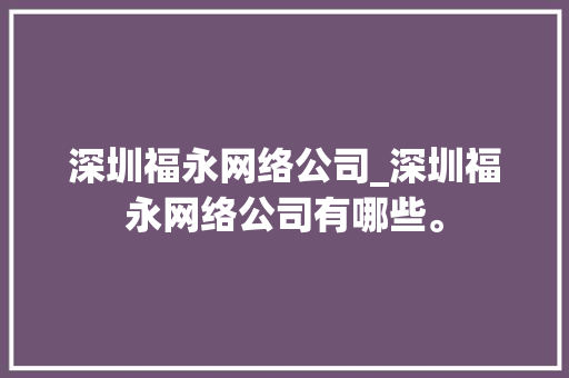 深圳福永网络公司_深圳福永网络公司有哪些。 深圳福永网络公司_深圳福永网络公司有哪些。 网站建设公司