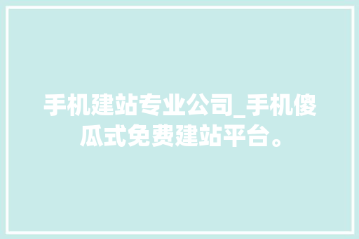 手机建站专业公司_手机傻瓜式免费建站平台。