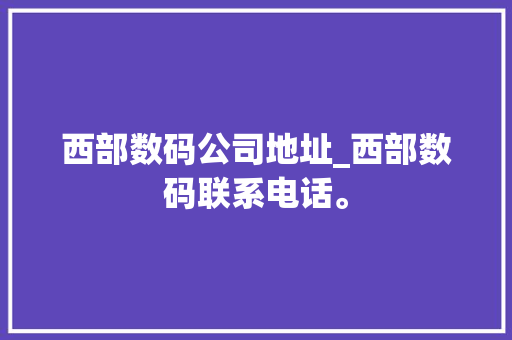 西部数码公司地址_西部数码联系电话。