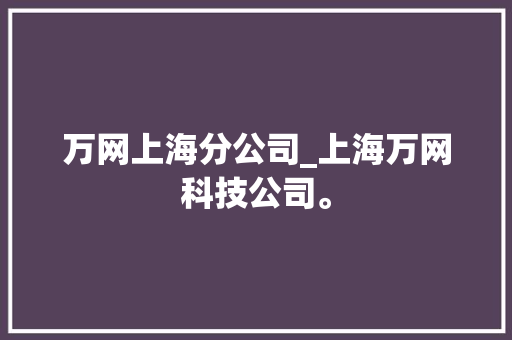 万网上海分公司_上海万网科技公司。