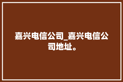 嘉兴电信公司_嘉兴电信公司地址。