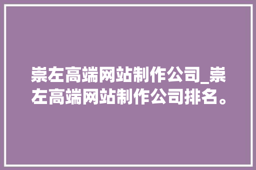 崇左高端网站制作公司_崇左高端网站制作公司排名。 崇左高端网站制作公司_崇左高端网站制作公司排名。 网站建设公司