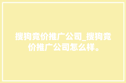 搜狗竞价推广公司_搜狗竞价推广公司怎么样。 搜狗竞价推广公司_搜狗竞价推广公司怎么样。 网站建设公司