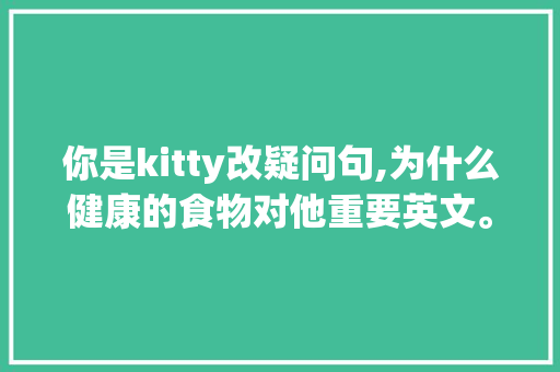 你是kitty改疑问句,为什么健康的食物对他重要英文。