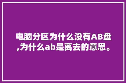 电脑分区为什么没有AB盘,为什么ab是离去的意思。 电脑分区为什么没有AB盘,为什么ab是离去的意思。 必应SEO