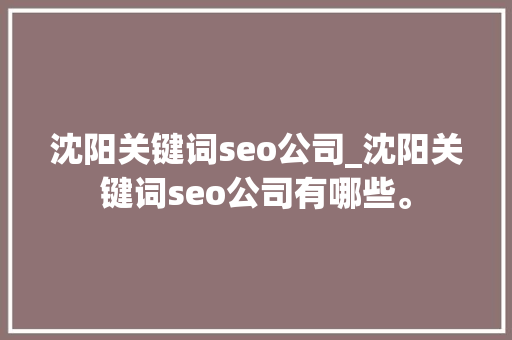 沈阳关键词seo公司_沈阳关键词seo公司有哪些。