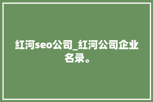 红河seo公司_红河公司企业名录。