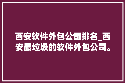 西安软件外包公司排名_西安最垃圾的软件外包公司。 西安软件外包公司排名_西安最垃圾的软件外包公司。 网站建设公司