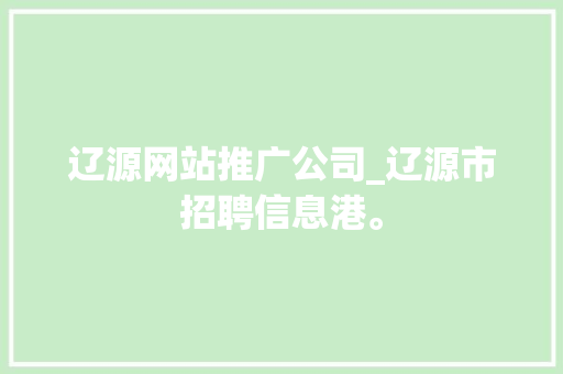 辽源网站推广公司_辽源市招聘信息港。 辽源网站推广公司_辽源市招聘信息港。 网站建设公司