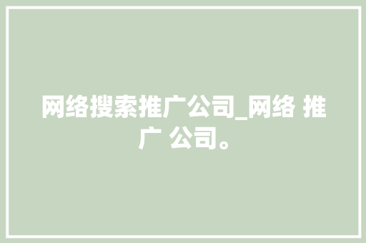 网络搜索推广公司_网络 推广 公司。