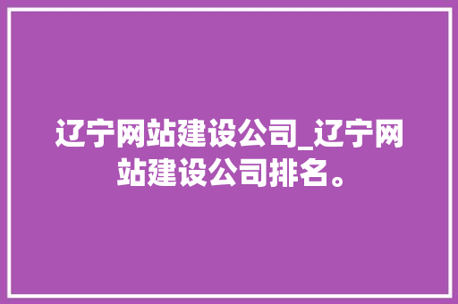 辽宁网站建设公司_辽宁网站建设公司排名。 辽宁网站建设公司_辽宁网站建设公司排名。 网站建设公司