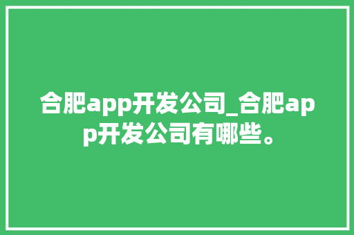 合肥app开发公司_合肥app开发公司有哪些。 合肥app开发公司_合肥app开发公司有哪些。 网站建设公司