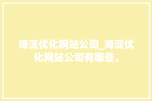 海淀优化网站公司_海淀优化网站公司有哪些。