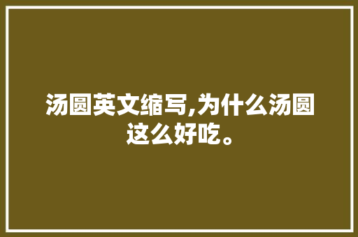 汤圆英文缩写,为什么汤圆这么好吃。 网站建设公司 汤圆英文缩写,为什么汤圆这么好吃。 汤圆英文缩写,为什么汤圆这么好吃。 网站建设公司