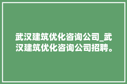 武汉建筑优化咨询公司_武汉建筑优化咨询公司招聘。 武汉建筑优化咨询公司_武汉建筑优化咨询公司招聘。 网站建设公司
