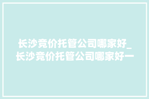 长沙竞价托管公司哪家好_长沙竞价托管公司哪家好一点。 长沙竞价托管公司哪家好_长沙竞价托管公司哪家好一点。 网站建设公司