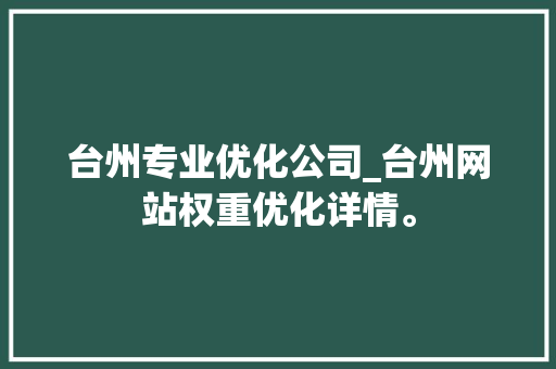 台州专业优化公司_台州网站权重优化详情。 台州专业优化公司_台州网站权重优化详情。 网站建设公司