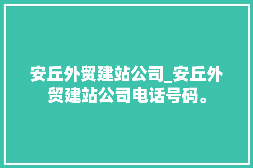 安丘外贸建站公司_安丘外贸建站公司电话号码。